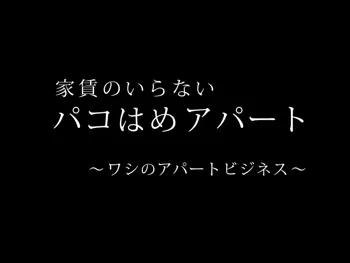 家賃のいらないパコはめアパート ～ワシのアパートビジネス～