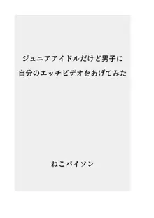 ジ〇ニアアイドルだけど男子に自分のエッチビデオをあげてみた, 日本語